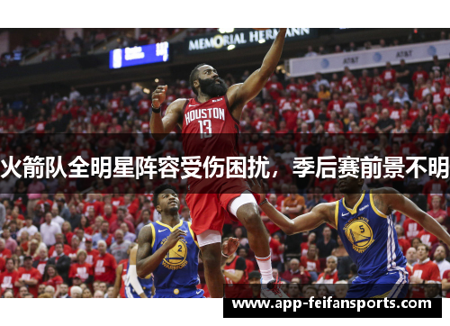 火箭队全明星阵容受伤困扰，季后赛前景不明