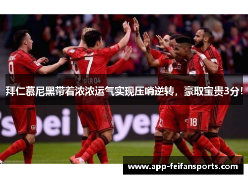 拜仁慕尼黑带着浓浓运气实现压哨逆转，豪取宝贵3分！