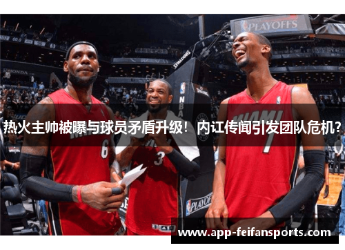 热火主帅被曝与球员矛盾升级！内讧传闻引发团队危机？