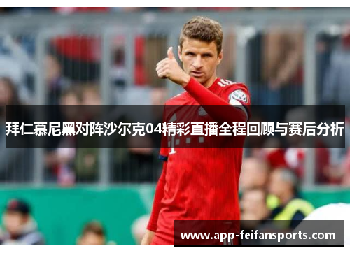 拜仁慕尼黑对阵沙尔克04精彩直播全程回顾与赛后分析